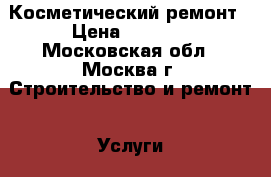 Косметический ремонт › Цена ­ 2 000 - Московская обл., Москва г. Строительство и ремонт » Услуги   